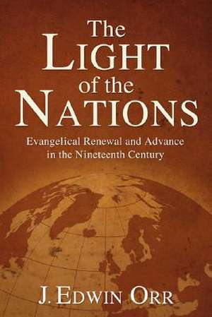 The Light of the Nations: Evangelical Renewal and Advance in the Nineteenth Century de J. Edwin Orr