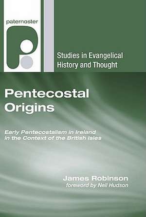 Pentecostal Origins: Early Pentecostalism in Ireland in the Context of the British Isles de James Robinson