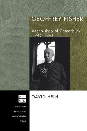 Geoffrey Fisher: Archbishop of Canterbury, 1945-1961 de David Hein