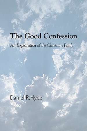 The Good Confession: An Exploration of the Christian Faith de Daniel R. Hyde