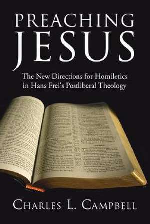 Preaching Jesus: The New Directions for Homiletics in Hans Frei's Postliberal Theology de Charles L. Campbell