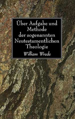 Uber Aufgabe Und Methode der Sogenannten Neutestamentlicen Theologie de William Wrede