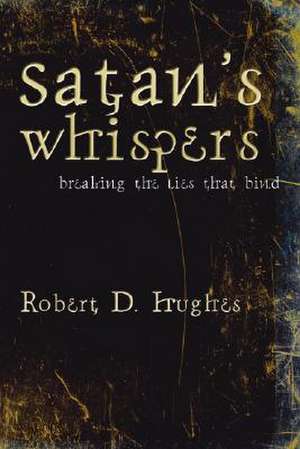 Satan's Whispers: Breaking the Lies That Bind de Robert D. Hughes