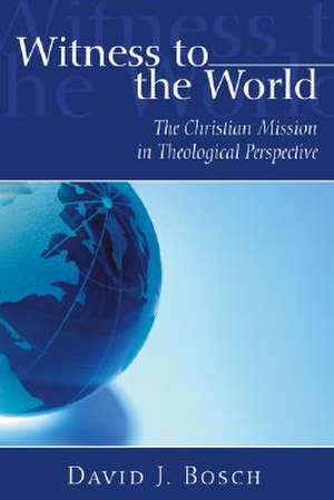 Witness to the World: The Christian Mission in Theological Perspective de David J. Bosch