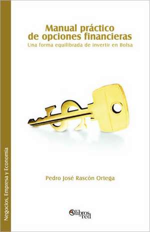 Manual practico de opciones financieras. Una forma equilibrada de invertir en Bolsa de Pedro Jose Rascon Ortega