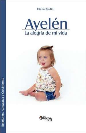 Ayelen. La alegria de mi vida de Eliana Tardio