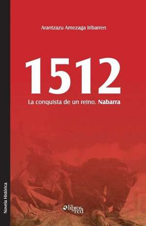 1512. La Conquista de Un Reino. Nabarra de Arantzazu Amezaga