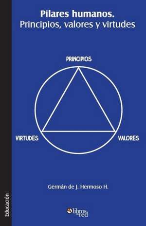 Pilares Humanos. Principios, Valores y Virtudes de German De J. Hermoso H.