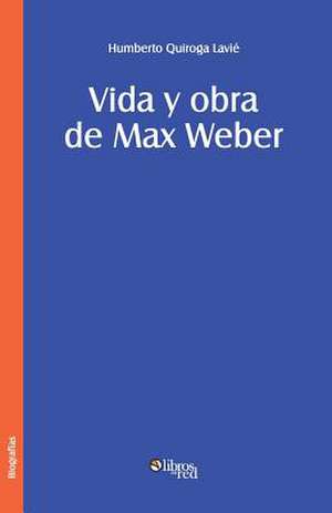 Vida y Obra de Max Weber de Humberto Quiroga Lavie