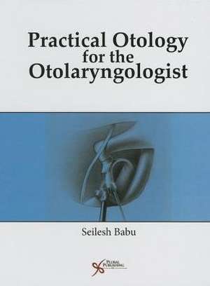 Practical Otology for the Otolaryngologist de Seilesh Babu