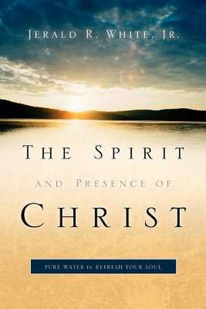 The Spirit and Presence of Christ de Jerald R White Jr.