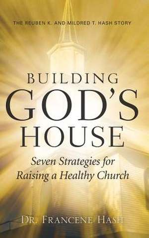 Building God's House-Seven Strategies for Raising a Healthy Church de Francene Hash