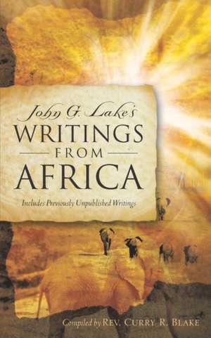 John G. Lake's Writings from Africa de Curry R. Blake