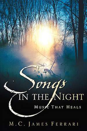 Songs in the Night: Music That Heals de M.C. James Ferrari