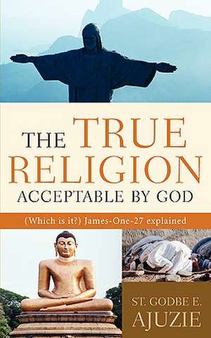 The True Religion Acceptable By God de St. Godbe E Ajuzie