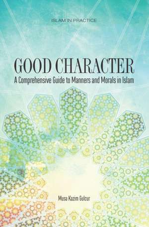 Good Character: A Comprehensive Guide to Manners and Morals in Islam de Musa Kazim Gulcur