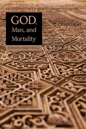 God Man & Mortality: The Perspective of Bediuzzaman Said Nursi de Hasan Hörküç