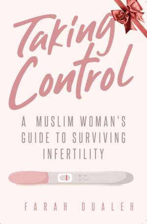 Taking Control: A Muslim Woman's Guide to Surviving Infertility de Farah Dualeh