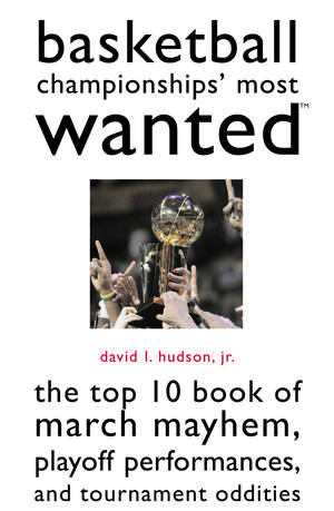 Basketball Championships' Most Wanted: The Top 10 Book of March Mayhem, Playoff Performances, and Tournament Oddities de David L. Hudson, Jr.