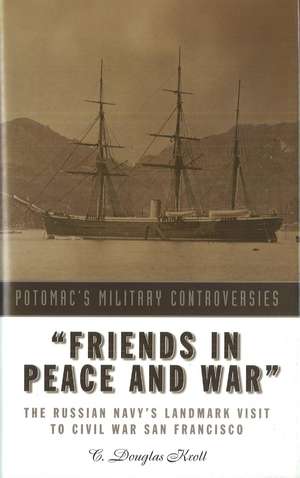 Friends in Peace and War: The Russian Navy's Landmark Visit to Civil War San Francisco de C. Douglas Kroll