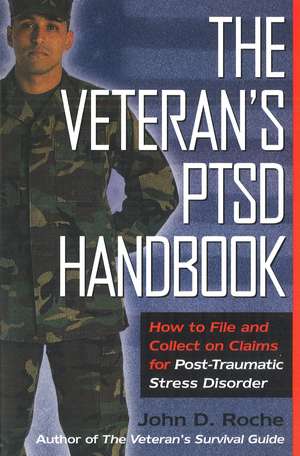 The Veteran's PTSD Handbook: How to File and Collect on Claims for Post-Traumatic Stress Disorder de John D. Roche