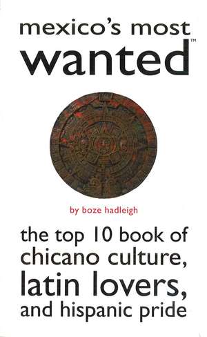 Mexico's Most Wanted: The Top 10 Book of Chicano Culture, Latin Lovers, and Hispanic Pride de Boze Hadleigh