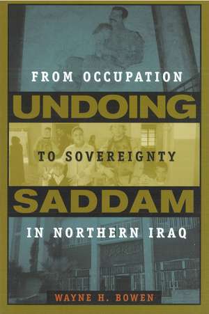 Undoing Saddam: From Occupation to Sovereignty in Northern Iraq de Wayne H. Bowen