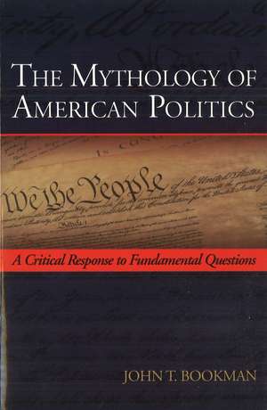 The Mythology of American Politics: A Critical Response to Fundamental Questions de John T. Bookman