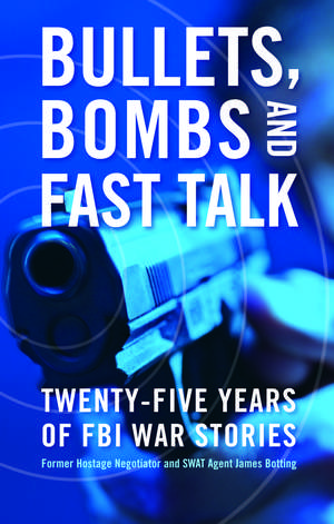 Bullets, Bombs, and Fast Talk: Twenty-five Years of FBI War Stories de James Botting