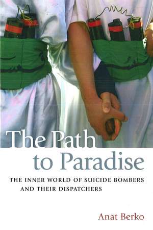 The Path to Paradise: The Inner World of Suicide Bombers and Their Dispatchers de Anat Berko