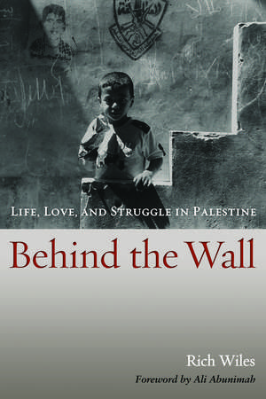 Behind the Wall: Life, Love, and Struggle in Palestine de Rich Wiles