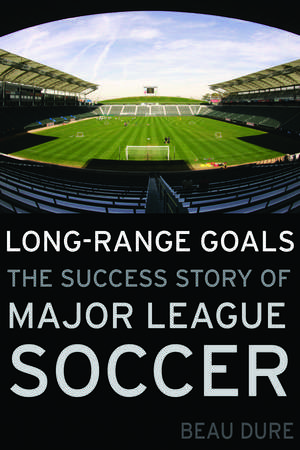 Long-Range Goals: The Success Story of Major League Soccer de Beau Dure