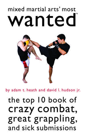 Mixed Martial Arts' Most Wanted: The Top 10 Book of Crazy Combat, Great Grappling, and Sick Submissions de Adam T. Heath