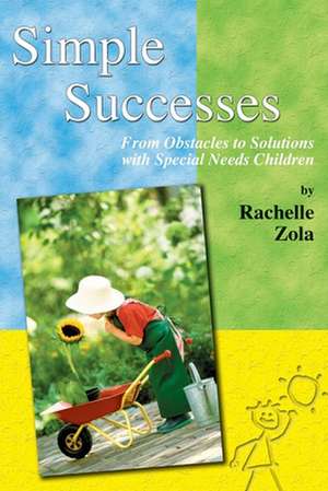 Simple Successes: From Obstacles to Solutions with Special Needs Children de Rachelle Zola