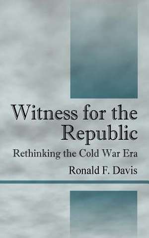 Witness for the Republic: Rethinking the Cold War Era de Ronald F. Davis