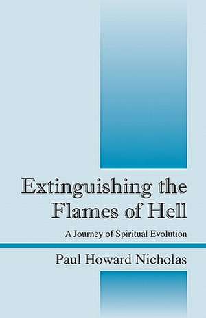 Extinguishing the Flames of Hell: A Journey of Spiritual Evolution de Paul Howard Nicholas