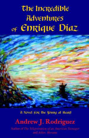 The Incredible Adventures of Enrique Diaz: A Novel for the Young at Heart de Andrew J. Rodriguez