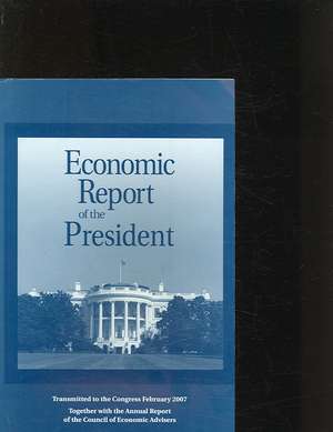 Economic Report of the President: Transmitted to the Congress February 2007 de Executive Office of the President