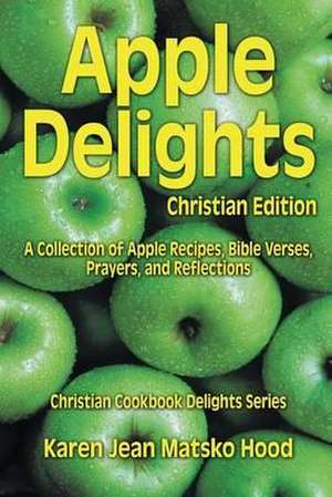 Apple Delights Cookbook, Christian Edition de Karen Jean Matsko Hood