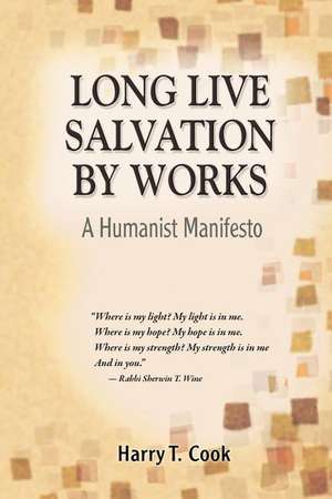 Long Live Salvation by Works: A Humanist Manifesto de Harry T. Cook