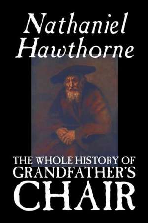 The Whole History of Grandfather's Chair by Nathaniel Hawthorne, Fiction, Classics: Together with the Annual Report of the Council of Economic Advisers de Nathaniel Hawthorne