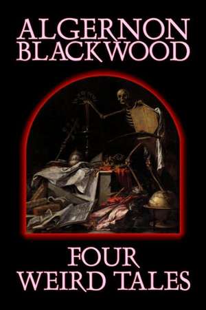 Four Weird Tales by Algernon Blackwood, Fiction, Horror, Classics, Fantasy de Algernon Blackwood