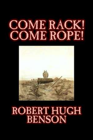 Come Rack! Come Rope! by Robert Hugh Benson, Fiction, Literary, Classics, Science Fiction de Robert Hugh Benson