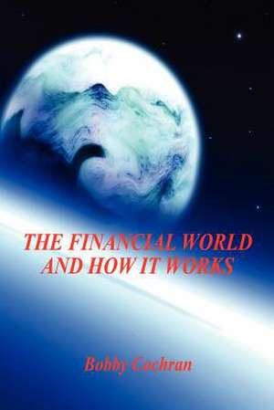 The Financial World and How It Works de Bobby Cochran