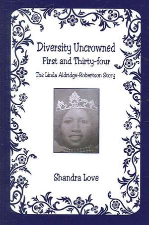 Diversity Uncrowned, First and Thirty-Four - The Linda Aldridge-Robertson Story de Shandra Love