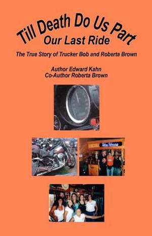 Till Death Do Us Part - Our Last Ride, the True Story of Trucker Bob and Roberta Brown de Edward Kahn