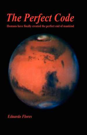 The Perfect Code - Humans Have Finally Created the Perfect End of Mankind de Eduardo Flores