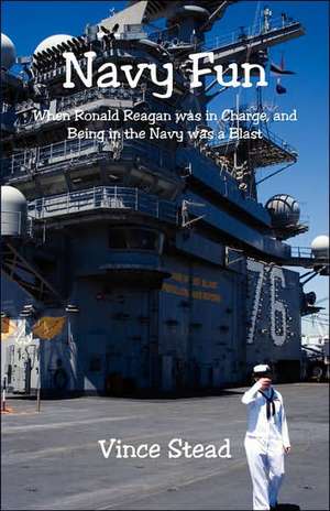 Navy Fun - When Ronald Reagan Was in Charge, and Being in the Navy Was a Blast de Vince Stead