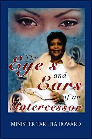 The Eyes and Ears of an Intercessor de Tarlita Howard