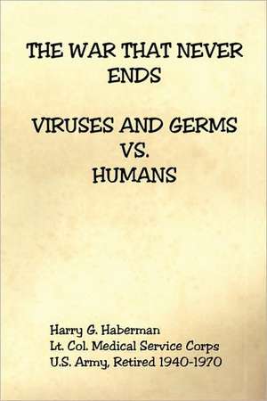 The War That Never Ends - Viruses and Germs Vs. Humans de Harry G. Haberman